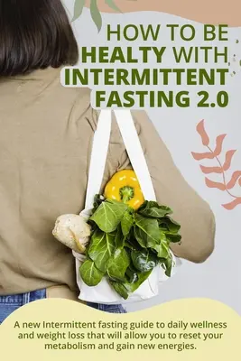 Cómo estar sano con el ayuno intermitente 2.0:  Una nueva guía de ayuno intermitente para el bienestar diario y la pérdida de peso que te permitirá resetear tu» - How to Be Healty with Intermittent Fasting 2.0:  A new Intermittent fasting guide to daily wellness and weight loss that will allow you to reset your