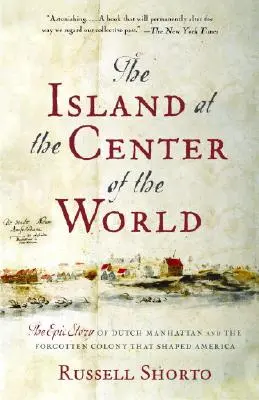 La isla en el centro del mundo: La épica historia del Manhattan holandés y la colonia olvidada que dio forma a América - The Island at the Center of the World: The Epic Story of Dutch Manhattan and the Forgotten Colony That Shaped America