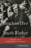 Bonhoeffer como trabajador juvenil: Una visión teológica del discipulado y la vida en común - Bonhoeffer as Youth Worker: A Theological Vision for Discipleship and Life Together