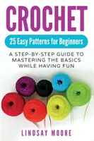 Ganchillo: 25 Patrones Fáciles Para Principiantes: Una Guía Paso a Paso Para Dominar Lo Básico Mientras Te Diviertes - Crochet: 25 Easy Patterns For Beginners: A Step-By-Step Guide To Mastering The Basics While Having Fun