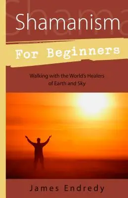 Chamanismo para principiantes: Caminando con los Sanadores de la Tierra y el Cielo del Mundo - Shamanism for Beginners: Walking with the World's Healers of Earth and Sky