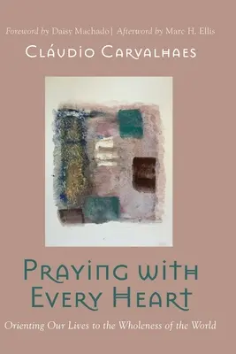 Orar con todo el corazón: Orientar nuestras vidas hacia la totalidad del mundo - Praying with Every Heart: Orienting Our Lives to the Wholeness of the World