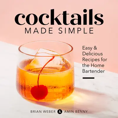 Cócteles sencillos: Recetas fáciles y deliciosas para el barman casero - Cocktails Made Simple: Easy & Delicious Recipes for the Home Bartender