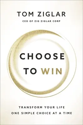 Elige Ganar: Transforma Tu Vida, Una Simple Elección Cada Vez - Choose to Win: Transform Your Life, One Simple Choice at a Time