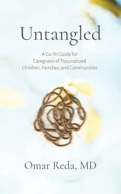 Desenredado: Guía práctica para cuidadores de niños, familias y comunidades traumatizados - Untangled: A Go-To Guide for Caregivers of Traumatized Children, Families, and Communities