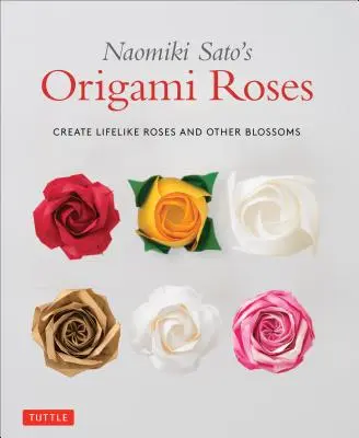 Rosas de origami de Naomiki Sato: Cree rosas y otras flores de gran realismo - Naomiki Sato's Origami Roses: Create Lifelike Roses and Other Blossoms