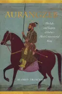 Aurangzeb: Vida y legado del rey más controvertido de la India - Aurangzeb: The Life and Legacy of India's Most Controversial King