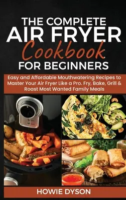 El libro de cocina completo para principiantes: Recetas fáciles y asequibles para dominar la freidora de aire como un profesional. Freír, Hornear, Asar y Gratinar - The Complete Air Fryer Cookbook for Beginners: Easy and Affordable Mouthwatering Recipes to Master Your Air Fryer Like a Pro. Fry, Bake, Grill & Roast