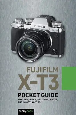 Fujifilm X-T3: Guía de Bolsillo: Botones, diales, ajustes, modos y consejos de disparo - Fujifilm X-T3: Pocket Guide: Buttons, Dials, Settings, Modes, and Shooting Tips