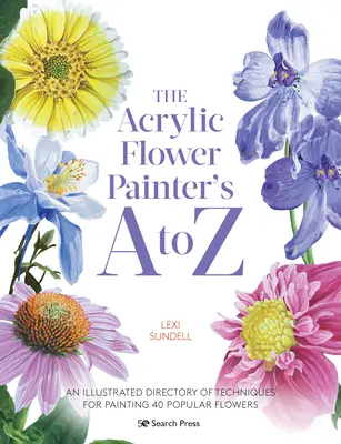 The Acrylic Flower Painters A to Z: An Illustrated Directory of Techniques for Painting 40 Popular Flowers (Los pintores acrílicos de flores de la A a la Z: Directorio ilustrado de técnicas para pintar 40 flores populares) - The Acrylic Flower Painters A to Z: An Illustrated Directory of Techniques for Painting 40 Popular Flowers