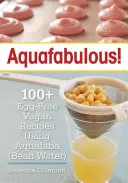 Aquafabulous: más de 100 recetas veganas sin huevo con Aquafaba - Aquafabulous!: 100+ Egg-Free Vegan Recipes Using Aquafaba