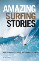 Historias asombrosas de surf: Historias de olas increíbles y pilotos extraordinarios - Amazing Surfing Stories: Tales of Incredible Waves & Remarkable Riders