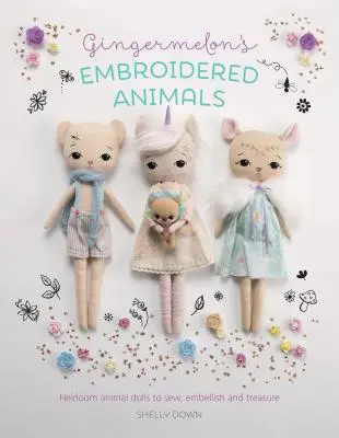 Gingermelon's Embroidered Animals: Muñecos de animales heredados para coser, adornar y atesorar - Gingermelon's Embroidered Animals: Heirloom Animal Dolls to Sew, Embellish and Treasure