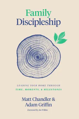 Discipulado familiar: Cómo guiar a su hogar a través del tiempo, los momentos y los hitos - Family Discipleship: Leading Your Home Through Time, Moments, and Milestones