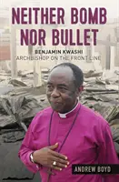 Ni bomba ni bala: Benjamin Kwashi: Arzobispo en el frente de batalla - Neither Bomb Nor Bullet: Benjamin Kwashi: Archbishop on the Front Line