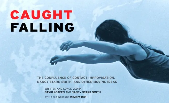 Caught Falling: La confluencia de Contact Improvisation, Nancy Stark Smith y otras ideas conmovedoras - Caught Falling: The Confluence of Contact Improvisation, Nancy Stark Smith, and Other Moving Ideas