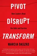 Pivotar, trastornar, transformar: Cómo los líderes vencen a los pronósticos y sobreviven - Pivot, Disrupt, Transform: How Leaders Beat the Odds and Survive