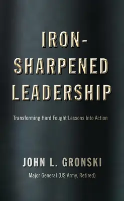 Liderazgo con filo de hierro: Cómo transformar en acción las duras lecciones aprendidas - Iron-Sharpened Leadership: Transforming Hard-Fought Lessons Into Action