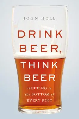 Beber cerveza, pensar en cerveza: cómo llegar al fondo de cada pinta - Drink Beer, Think Beer: Getting to the Bottom of Every Pint