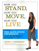 Cómo te paras, cómo te mueves, cómo vives: Aprender la técnica Alexander para explorar la conexión mente-cuerpo y alcanzar el autodominio - How You Stand, How You Move, How You Live: Learning the Alexander Technique to Explore Your Mind-Body Connection and Achieve Self-Mastery