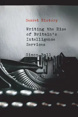 Historia secreta: Escribiendo el auge de los servicios de inteligencia británicos - Secret History: Writing the Rise of Britain's Intelligence Services