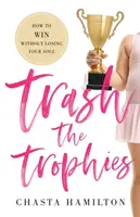 Trash the Trophies: Cómo ganar sin perder el alma - Trash the Trophies: How to Win Without Losing Your Soul