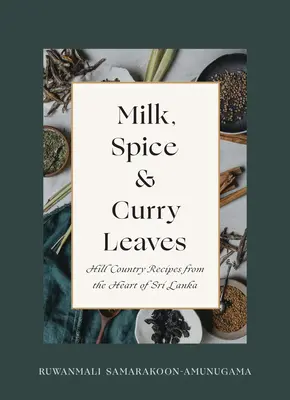 Leche, especias y hojas de curry: Recetas montañesas del corazón de Sri Lanka - Milk, Spice and Curry Leaves: Hill Country Recipes from the Heart of Sri Lanka