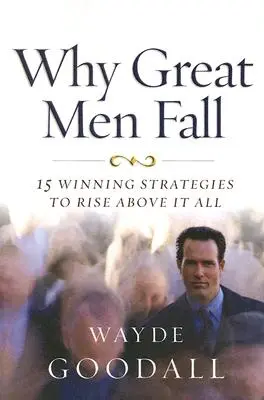 Por qué caen los grandes hombres: 15 estrategias ganadoras para superarlo todo - Why Great Men Fall: 15 Winning Strategies to Rise Above It All