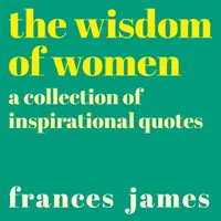 Sabiduría de las mujeres - Una colección de citas inspiradoras - Wisdom of Women - A Collection of Inspirational Quotes