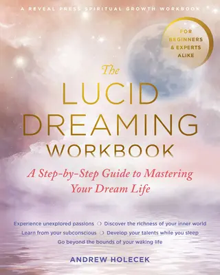 El libro de trabajo de los sueños lúcidos: Una guía paso a paso para dominar tu vida onírica - The Lucid Dreaming Workbook: A Step-By-Step Guide to Mastering Your Dream Life