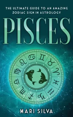 Piscis: La guía definitiva de un signo zodiacal asombroso en astrología - Pisces: The Ultimate Guide to an Amazing Zodiac Sign in Astrology