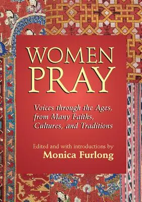 Las mujeres rezan: Voces a través de los tiempos, de muchas religiones, culturas y tradiciones - Women Pray: Voices Through the Ages, from Many Faiths, Cultures, and Traditions