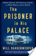 El prisionero en su palacio: Saddam Hussein, sus guardias estadounidenses y lo que la historia no dice - The Prisoner in His Palace: Saddam Hussein, His American Guards, and What History Leaves Unsaid