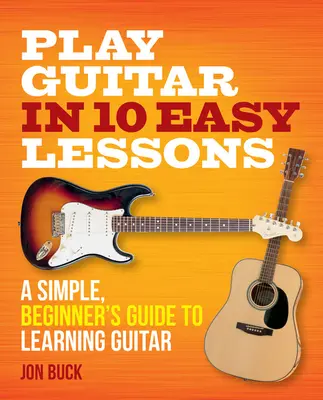 Tocar la Guitarra en 10 Lecciones Fáciles: Guía sencilla para principiantes para aprender a tocar la guitarra - Play Guitar in 10 Easy Lessons: A Simple, Beginner's Guide to Learning Guitar