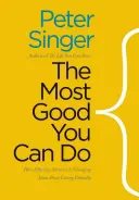 El mayor bien que puedes hacer: Cómo el altruismo efectivo está cambiando las ideas sobre la vida ética - The Most Good You Can Do: How Effective Altruism Is Changing Ideas about Living Ethically