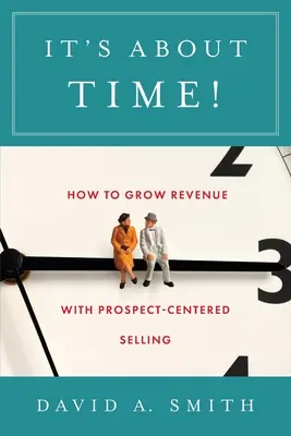 Ya era hora: Cómo aumentar los ingresos con la venta centrada en el cliente potencial - It's About Time!: How to Grow Revenue with Prospect-Centered Selling