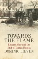 Hacia la llama - Imperio, guerra y fin de la Rusia zarista - Towards the Flame - Empire, War and the End of Tsarist Russia