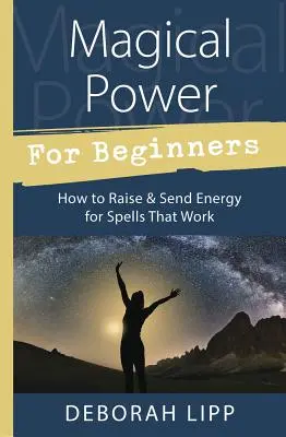 Poder mágico para principiantes: Cómo Aumentar y Enviar Energía para Hechizos que Funcionan - Magical Power for Beginners: How to Raise & Send Energy for Spells That Work