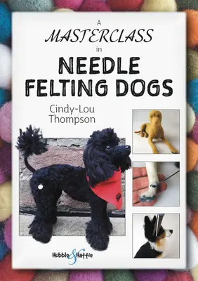 A Masterclass in Needle Felting Dogs: Methods and Techniques to Take Your Needle Felting to the Next Level (Una clase magistral de fieltro de aguja para perros: métodos y técnicas para llevar su fieltro de aguja al siguiente nivel) - A Masterclass in Needle Felting Dogs: Methods and Techniques to Take Your Needle Felting to the Next Level