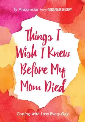 Cosas que desearía haber sabido antes de que muriera mi madre: Cómo afrontar la pérdida cada día (Duelo o regalo de duelo) - Things I Wish I Knew Before My Mom Died: Coping with Loss Every Day (Bereavement or Grief Gift)