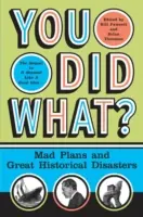 ¿Qué has hecho? Planes locos y grandes desastres históricos - You Did What?: Mad Plans and Great Historical Disasters