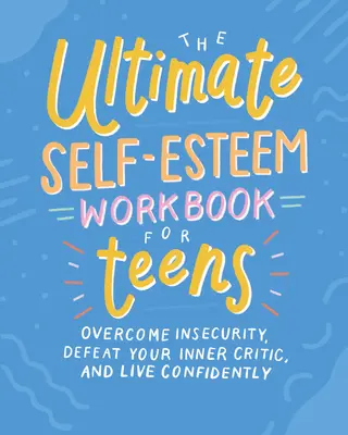 El libro definitivo de autoestima para adolescentes: Supera la inseguridad, derrota a tu crítico interior y vive con confianza - The Ultimate Self-Esteem Workbook for Teens: Overcome Insecurity, Defeat Your Inner Critic, and Live Confidently