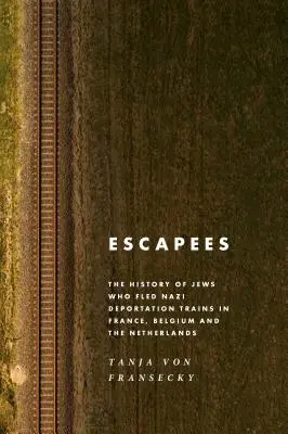 Los fugitivos: La historia de los judíos que huyeron de los trenes de deportación nazis en Francia, Bélgica y los Países Bajos - Escapees: The History of Jews Who Fled Nazi Deportation Trains in France, Belgium, and the Netherlands