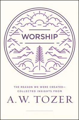 La adoración: La razón por la que fuimos creados - Una colección de reflexiones de A. W. Tozer - Worship: The Reason We Were Created-Collected Insights from A. W. Tozer