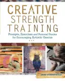 Entrenamiento creativo: Sugerencias, ejercicios e historias personales para estimular el genio artístico - Creative Strength Training: Prompts, Exercises and Personal Stories for Encouraging Artistic Genius