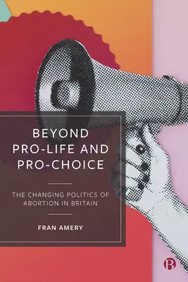Más allá de los pro-vida y los pro-elección: La política cambiante del aborto en Gran Bretaña - Beyond Pro-Life and Pro-Choice: The Changing Politics of Abortion in Britain