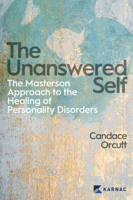 El yo sin respuesta: El enfoque Masterson para la curación del trastorno de la personalidad - The Unanswered Self: The Masterson Approach to the Healing of Personality Disorder