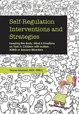 Intervenciones y estrategias de autorregulación: Cómo mantener en funcionamiento el cuerpo, la mente y las emociones en niños con autismo, TDAH o trastornos sensoriales - Self-Regulation Interventions and Strategies: Keeping the Body, Mind and Emotions on Task in Children with Autism, ADHD or Sensory Disorders