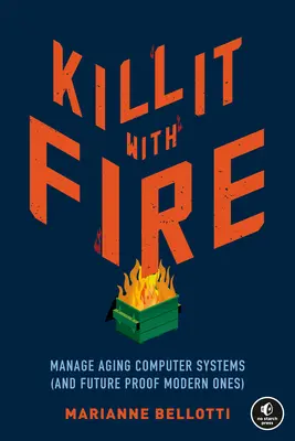Matar con fuego: Gestionar los sistemas informáticos obsoletos (y preparar los modernos para el futuro) - Kill It with Fire: Manage Aging Computer Systems (and Future Proof Modern Ones)