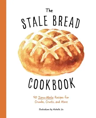 El libro de cocina del pan duro: 50 recetas sin desperdicio para migas, cortezas y mucho más - The Stale Bread Cookbook: 50 Zero Waste Recipes for Crumbs, Crusts, and More